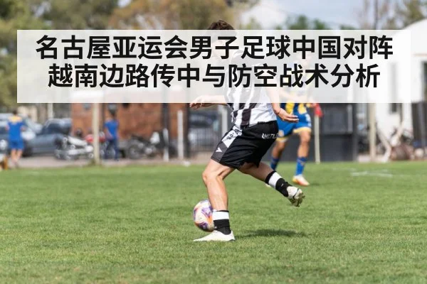 名古屋亚运会男子足球中国对阵越南边路传中与防空战术分析