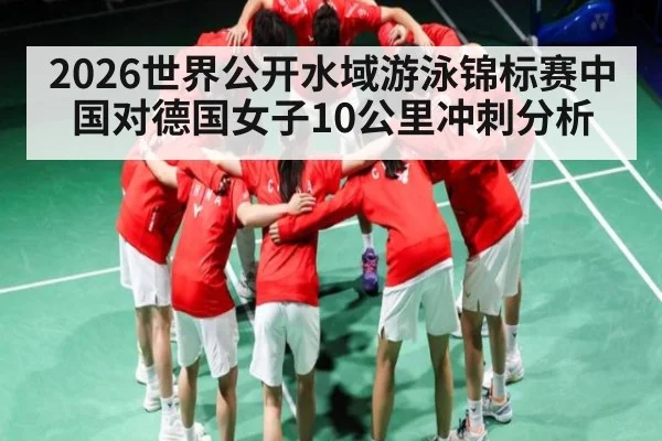 2026世界公开水域游泳锦标赛中国对德国女子10公里冲刺分析