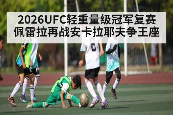 2026UFC轻重量级冠军复赛佩雷拉再战安卡拉耶夫争王座