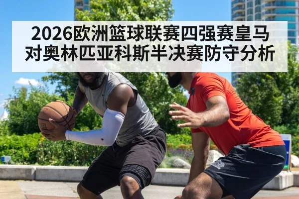 2026欧洲篮球联赛四强赛皇马对奥林匹亚科斯半决赛防守分析